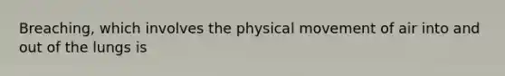 Breaching, which involves the physical movement of air into and out of the lungs is