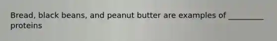 Bread, black beans, and peanut butter are examples of _________ proteins