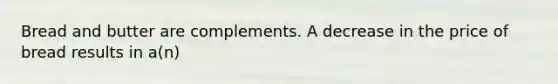 Bread and butter are complements. A decrease in the price of bread results in a(n)