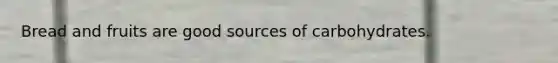 Bread and fruits are good sources of carbohydrates.
