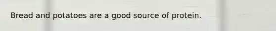 Bread and potatoes are a good source of protein.