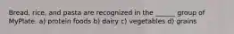 Bread, rice, and pasta are recognized in the ______ group of MyPlate. a) protein foods b) dairy c) vegetables d) grains