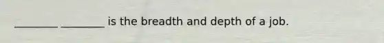 ________ ________ is the breadth and depth of a job.