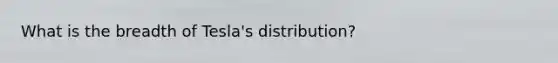 What is the breadth of Tesla's distribution?