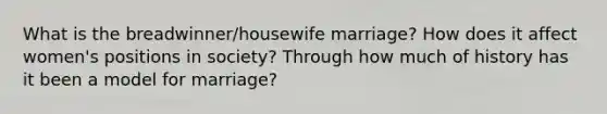 What is the breadwinner/housewife marriage? How does it affect women's positions in society? Through how much of history has it been a model for marriage?