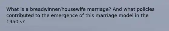 What is a breadwinner/housewife marriage? And what policies contributed to the emergence of this marriage model in the 1950's?