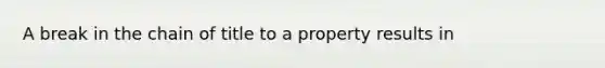 A break in the chain of title to a property results in