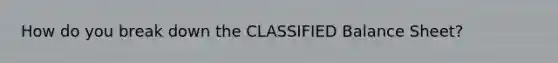 How do you break down the CLASSIFIED Balance Sheet?