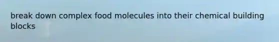 break down complex food molecules into their chemical building blocks