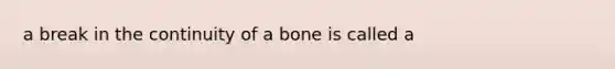 a break in the continuity of a bone is called a