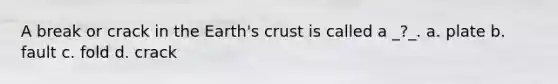 A break or crack in the Earth's crust is called a _?_. a. plate b. fault c. fold d. crack