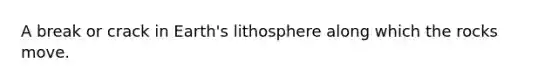 A break or crack in Earth's lithosphere along which the rocks move.