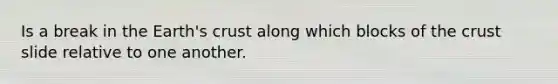 Is a break in the Earth's crust along which blocks of the crust slide relative to one another.
