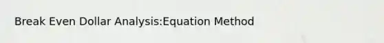 Break Even Dollar Analysis:Equation Method