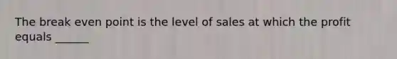 The break even point is the level of sales at which the profit equals ______