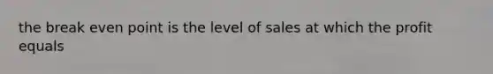 the break even point is the level of sales at which the profit equals