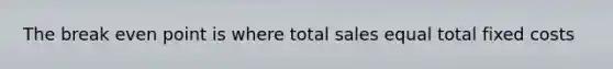 The break even point is where total sales equal total fixed costs