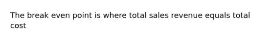 The break even point is where total sales revenue equals total cost