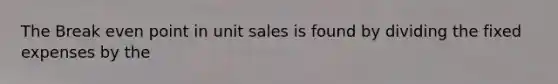 The Break even point in unit sales is found by dividing the fixed expenses by the