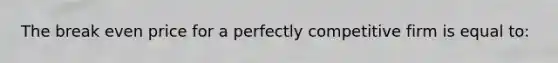 The break even price for a perfectly competitive firm is equal to: