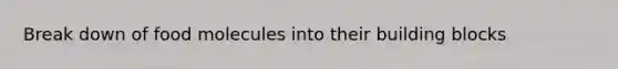 Break down of food molecules into their building blocks
