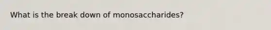 What is the break down of monosaccharides?