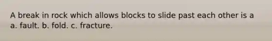 A break in rock which allows blocks to slide past each other is a a. fault. b. fold. c. fracture.