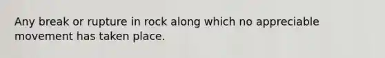 Any break or rupture in rock along which no appreciable movement has taken place.