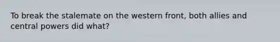 To break the stalemate on the western front, both allies and central powers did what?