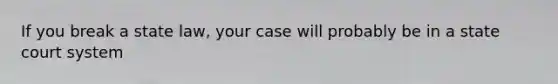 If you break a state law, your case will probably be in a state court system