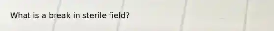 What is a break in sterile field?