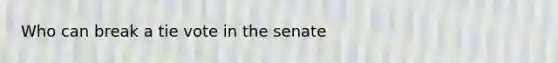 Who can break a tie vote in the senate