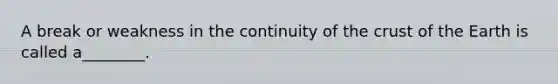 A break or weakness in the continuity of the crust of the Earth is called a________.