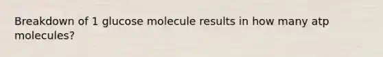 Breakdown of 1 glucose molecule results in how many atp molecules?