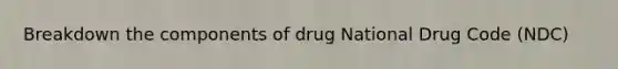 Breakdown the components of drug National Drug Code (NDC)