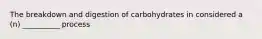 The breakdown and digestion of carbohydrates in considered a (n) __________ process