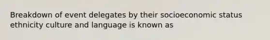 Breakdown of event delegates by their socioeconomic status ethnicity culture and language is known as