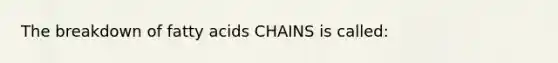 The breakdown of fatty acids CHAINS is called: