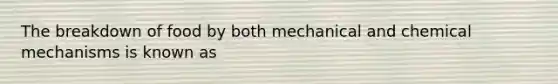 The breakdown of food by both mechanical and chemical mechanisms is known as