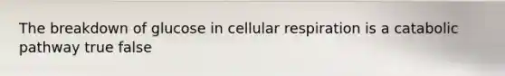 The breakdown of glucose in <a href='https://www.questionai.com/knowledge/k1IqNYBAJw-cellular-respiration' class='anchor-knowledge'>cellular respiration</a> is a catabolic pathway true false