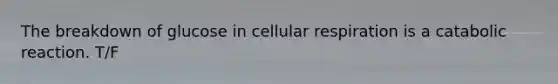 The breakdown of glucose in cellular respiration is a catabolic reaction. T/F