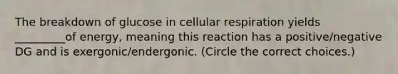 The breakdown of glucose in cellular respiration yields _________of energy, meaning this reaction has a positive/negative DG and is exergonic/endergonic. (Circle the correct choices.)