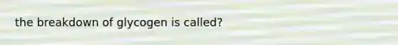 the breakdown of glycogen is called?