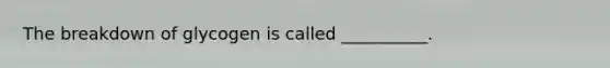 The breakdown of glycogen is called __________.