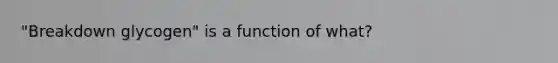 "Breakdown glycogen" is a function of what?