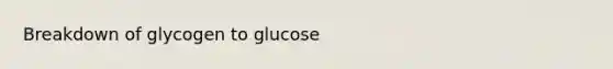 Breakdown of glycogen to glucose