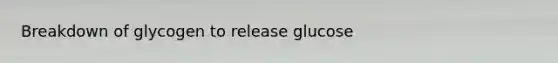 Breakdown of glycogen to release glucose