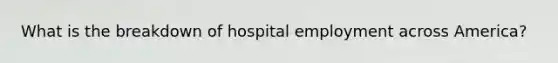 What is the breakdown of hospital employment across America?