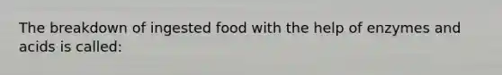 The breakdown of ingested food with the help of enzymes and acids is called: