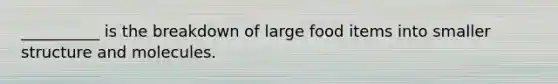 __________ is the breakdown of large food items into smaller structure and molecules.